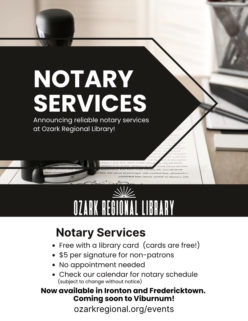 
NOTARY SERVICES
Announcing reliable notary services at Ozark Regional Library!
OZARK REGIONAL LIBRARY
Notary Services
• Free with a library card (cards are free!)
• $5 per signature for non-patrons
• No appointment needed
• Check our calendar for notary schedule (subject to change without notice)
Now available in Ironton and Fredericktown. Coming soon to Viburnum!
